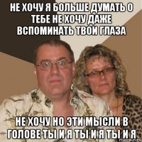 не хочу я больше думать о тебе не хочу даже вспоминать твои глаза не хочу но эти мысли в голове ты и я ты и я ты и я