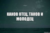 Каков отец, таков и молодец