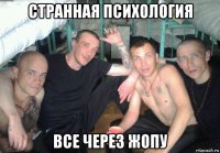 странная психология все через жопу