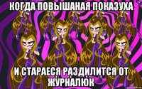 когда повышаная показуха и стараеся раздилится от журналюк