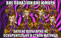 вне показухи вне юмора зато не вульгарно не оскорбительно в стили матрица