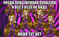 когда,повышенная показуха и все у всех на виду. меня тут нет