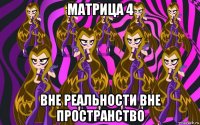матрица 4 вне реальности вне пространство