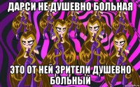 дарси не душевно больная это от ней зрители душевно больный