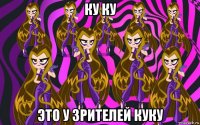 ку ку это у зрителей куку