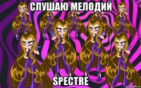 слушаю мелодий spectre