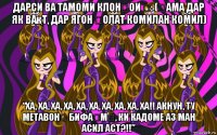 дарси ва тамоми клонҳои ӯ: (ҳама дар як вақт, дар ягон ҳолат комилан комил) “ха, ха, ха, ха, ха, ха, ха, ха, ха, ха!! акнун, ту метавонӣ бифаҳмӣ, ки кадоме аз ман асил аст?!!”