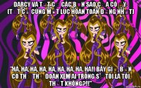 darcy và tất cả các bản sao của cô ấy: (tất cả cùng một lúc hoàn toàn đồng nhất) ”hà, ha, ha, ha, ha, ha, ha, ha, ha!! bây giờ, bạn có thể thử đoán xem ai trong số tôi là tôi thật không?!!”