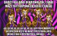 darcy και όλοι οι κλώνοι της: (όλοι μαζί ταυτόχρονα εντελώς τέλεια) «χα, χα, χα, χα, χα, χα, χα, χα, χα, χα!! τώρα, μπορείτε να προσπαθήσετε να μαντέψετε ποιος από εμένα είναι ο πραγματικός εμένα?​​!!»