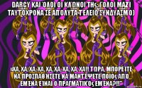 darcy και όλοι οι κλώνοι της: (όλοι μαζί ταυτόχρονα σε απόλυτα τέλειο συνδυασμό) «χα, χα, χα, χα, χα, χα, χα, χα, χα!! τώρα, μπορείτε να προσπαθήσετε να μαντέψετε ποιος από εμένα είναι ο πραγματικός εμένα?!!”