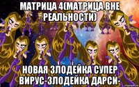 матрица 4(матрица вне реальности) новая злодейка супер вирус-злодейка дарси-
