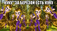 куку'''за березой есть куку 