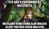 это как я скачиваю из интернета мелодий huma huma alan walker silent partner kevin macleod