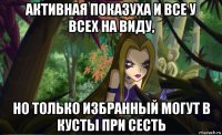 активная показуха и все у всех на виду, но только избранный могут в кусты при сесть