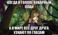 когда в голове коварный план а в мире все друг друга узнают по глазам