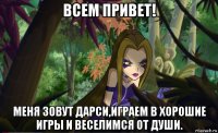 всем привет! меня зовут дарси,играем в хорошие игры и веселимся от души.