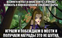 всем!кто играет в angre burts 2,я прошу написать в поисках кланов злодейка дарси. играем и побеждаем в мести и получаем награды это не шутка.