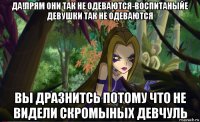да!прям они так не одеваются-воспитаныйе девушки так не одеваются вы дразнитсь потому что не видели скромыных девчуль