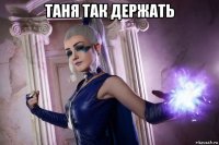 таня так держать 