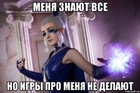 меня знают все но игры про меня не делают