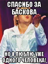 спасибо за баскова но я люблю уже одного человека!