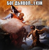 бог дьявол...1 хуй 