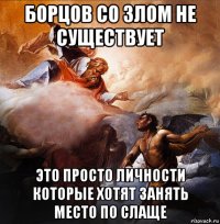 борцов со злом не существует это просто личности которые хотят занять место по слаще