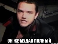  он же мудак полный