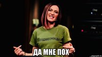  да мне пох