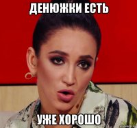 денюжки есть уже хорошо