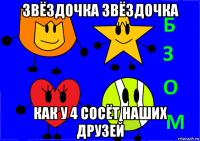 звёздочка звёздочка как у 4 сосёт наших друзей