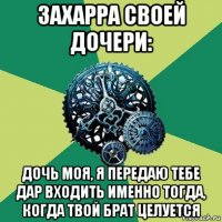 захарра своей дочери: дочь моя, я передаю тебе дар входить именно тогда, когда твой брат целуется