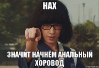 нах значит начнём анальный хоровод