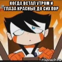 когда встал утром и глаза красные до сих пор 