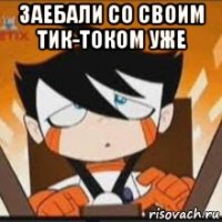 заебали со своим тик-током уже 