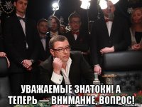  уважаемые знатоки! а теперь — внимание, вопрос!