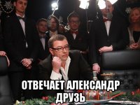  отвечает александр друзь