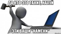 да кто это такие, нахуй эти ваши "намёки"