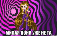  милая пони уже не та