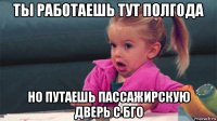 ты работаешь тут полгода но путаешь пассажирскую дверь с бго