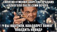 сипягин отменил запрет на продажу алкоголя после семи вечера вы ощутили, как запрет помог победить ковид?
