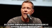  все великие композиторы черпали вдохновение из народной музыки. молодец, тимур