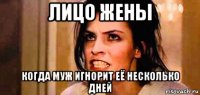 лицо жены когда муж игнорит её несколько дней