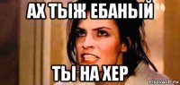 ах тыж ебаный ты на хер