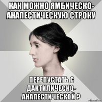 как можно ямбическо- анапестическую строку перепустать с дактилическо- анапестической ?