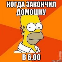 когда закончил домошку в 6.00