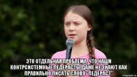  это отдельная проблема, что наши контрсистемные педерасты даже не знают как правильно писать слово "педераст"