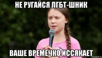 не ругайся лгбт-шник ваше времечко иссякает