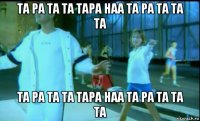 та ра та та тара наа та ра та та та та ра та та тара наа та ра та та та