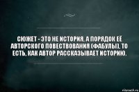 Сюжет - это не история, а порядок её авторского повествования (фабулы), то есть, как автор рассказывает историю.